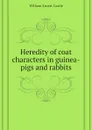 Heredity of coat characters in guinea-pigs and rabbits - William E. Castle