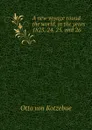 A new voyage round the world, in the years 1823, 24, 25, and 26 - Otto von Kotzebue