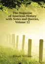 The Magazine of American History with Notes and Queries, Volume 12 - Abbatt William