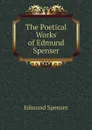 The Poetical Works of Edmund Spenser - Spenser Edmund
