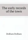 The early records of the town - Dedham Dedham