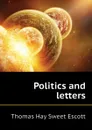 Politics and letters - Thomas Hay Sweet Escott