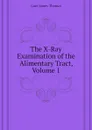 The X-Ray Examination of the Alimentary Tract, Volume 1 - Case James Thomas