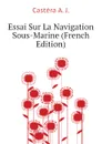 Essai Sur La Navigation Sous-Marine (French Edition) - Castéra A. J.