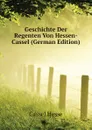 Geschichte Der Regenten Von Hessen-Cassel (German Edition) - Cassel Hesse