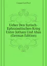 Ueber Den Syrisch-Ephraimitischen Krieg Unter Jotham Und Ahas (German Edition) - Caspari Carl Paul