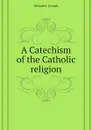 A Catechism of the Catholic religion - Deharbe Joseph