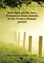 New light on the New Testament from records of the Graeco-Roman period - Deissmann Gustav Adolf