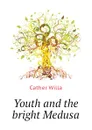 Youth and the bright Medusa - Cather Willa