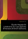 Etude Morale Et Litteraire Sur Les Epitres D.horace (French Edition) - Estienne J. A.