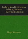 Ludwig Van Beethovens Lebens, Volume 1 (German Edition) - Hugo Riemann