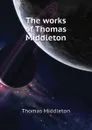 The works of Thomas Middleton - Thomas Middleton