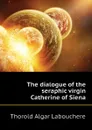 The dialogue of the seraphic virgin Catherine of Siena - Thorold Algar Labouchere