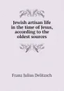Jewish artisan life in the time of Jesus, according to the oldest sources - Franz Julius Delitzsch