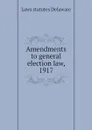 Amendments to general election law, 1917 - Laws statutes Delaware