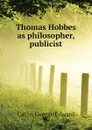 Thomas Hobbes as philosopher, publicist - Catlin George Edward