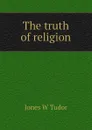 The truth of religion - Jones W Tudor