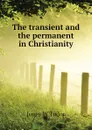 The transient and the permanent in Christianity - Jones W Tudor