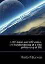 Life.s basis and life.s ideal, the fundamentals of a new philosophy of life - Rudolf Eucken
