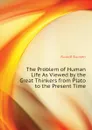 The Problem of Human Life As Viewed by the Great Thinkers from Plato to the Present Time - Rudolf Eucken