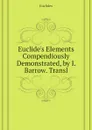 Euclide.s Elements  Compendiously Demonstrated, by I. Barrow. Transl - Euclides