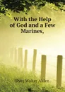 With the Help of God and a Few Marines, - Dyer Walter Alden