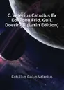 C. Valerius Catullus Ex Editione Frid. Guil. Doeringii (Latin Edition) - Catullus Gaius Valerius