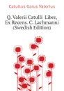 Q. Valerii Catulli  Liber, Ex Recens. C. Lachmanni (Swedish Edition) - Catullus Gaius Valerius