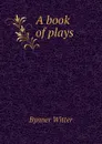 A book of plays - Bynner Witter