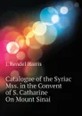 Catalogue of the Syriac Mss. in the Convent of S. Catharine On Mount Sinai - J. Rendel Harris