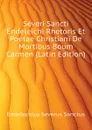 Severi Sancti Endeleichi Rhetoris Et Poetae Christiani De Mortibus Boum Carmen (Latin Edition) - Endelechius Severus Sanctus