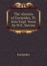 The Alcestis of Euripides, Tr. Into Engl. Verse by W.F. Nevins - Euripides