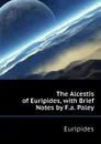 The Alcestis of Euripides, with Brief Notes by F.a. Paley - Euripides