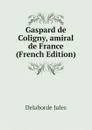 Gaspard de Coligny, amiral de France (French Edition) - Delaborde Jules