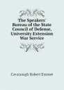 The Speakers. Bureau of the State Council of Defense, University Extension War Service - Cavanaugh Robert Emmet