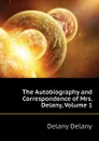The Autobiography and Correspondence of Mrs. Delany, Volume 1 - Delany Delany