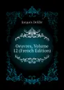 Oeuvres, Volume 12 (French Edition) - Delille Jacques