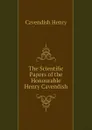 The Scientific Papers of the Honourable Henry Cavendish - Cavendish Henry