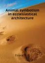 Animal symbolism in ecclesiastical architecture - Evans E. P.