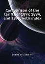 Comparison of the tariffs of 1897, 1894, and 1890, with index - Evans William W.