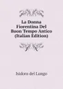 La Donna Fiorentina Del Buon Tempo Antico (Italian Edition) - Isidoro del Lungo