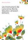 Les Institutions De L.ancienne Rome, Volume 1 (French Edition) - Delaunay Didier