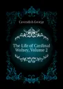 The Life of Cardinal Wolsey, Volume 2 - Cavendish George