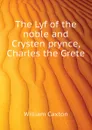 The Lyf of the noble and Crysten prynce, Charles the Grete - Caxton William