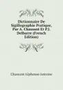 Dictionnaire De Sigillographie Pratique, Par A. Chassant Et P.J. Delbarre (French Edition) - Chassant Alphonse Antoine