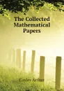 The Collected Mathematical Papers - Cayley Arthur