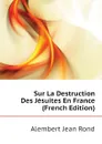 Sur La Destruction Des Jesuites En France (French Edition) - Alembert Jean Rond
