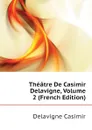 Theatre De Casimir Delavigne, Volume 2 (French Edition) - Delavigne Casimir