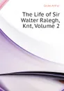 The Life of Sir Walter Ralegh, Knt, Volume 2 - Cayley Arthur