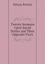 Twenty Sermons Upon Social Duties and Their Opposite Vices - Delany Patrick